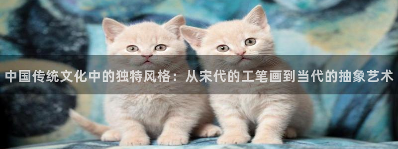 2026omofun动漫官网:中国传统文化中的独特风格:从宋代的工笔画到当代的抽象艺术配图