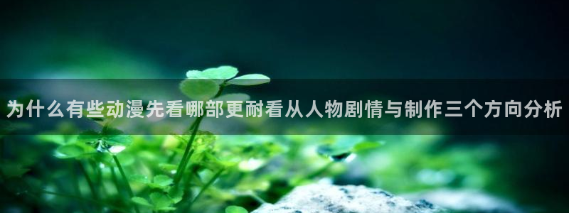 omofun连载推荐:为什么有些动漫先看哪部更耐看从人物剧情与制作三个方向分析配图