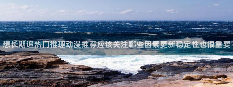 omofun日漫推荐:想长期追热门推理动漫推荐应该关注哪些因素更新稳定性也很重要配图