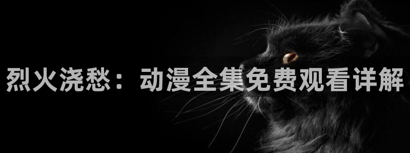 omofun网页版免费观看:烈火浇愁:动漫全集免费观看详解配图