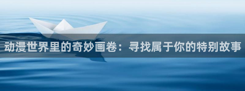 omofun追番动漫:动漫世界里的奇妙画卷:寻找属于你的特别故事配图