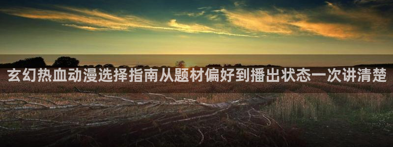 omofun新番大全:玄幻热血动漫选择指南从题材偏好到播出状态一次讲清楚配图