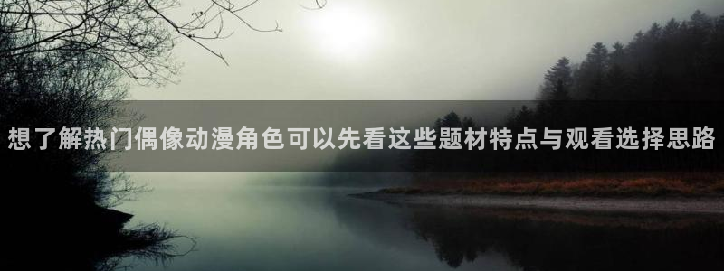 omofun动漫在线:想了解热门偶像动漫角色可以先看这些题材特点与观看选择思路配图