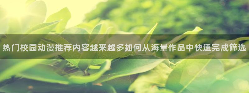 omofun日漫推荐:热门校园动漫推荐内容越来越多如何从海量作品中快速完成筛选配图