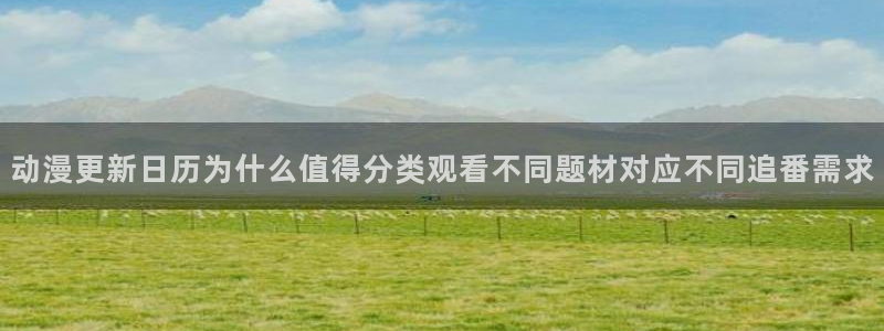 omofun国漫排行榜:动漫更新日历为什么值得分类观看不同题材对应不同追番需求配图