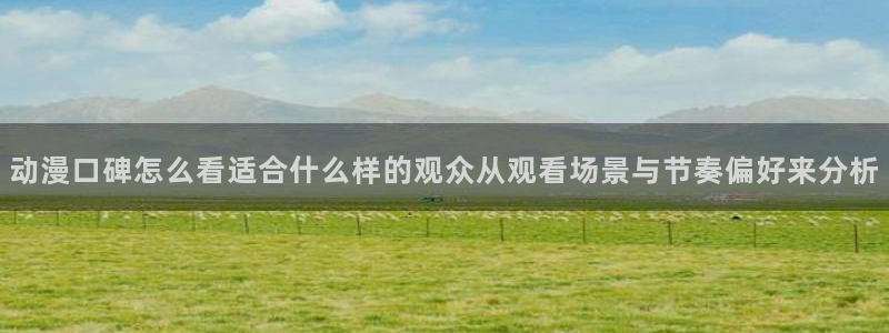 omofun动漫免费观看在线:动漫口碑怎么看适合什么样的观众从观看场景与节奏偏好来分析配图