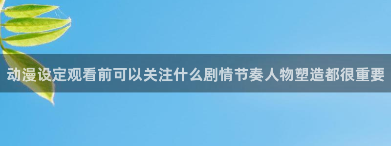 omofun动漫在线:动漫设定观看前可以关注什么剧情节奏人物塑造都很重要配图