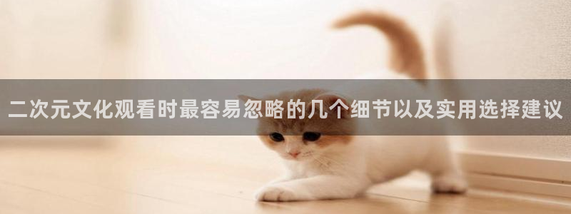 omofun全集在线观看：二次元文化观看时最容易忽略的几个细节以及实用选择建议配图