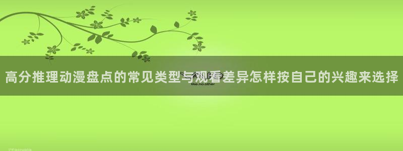 omofun日漫大全:高分推理动漫盘点的常见类型与观看差异怎样按自己的兴趣来选择配图