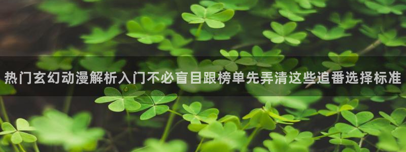 omofun全集在线观看:热门玄幻动漫解析入门不必盲目跟榜单先弄清这些追番选择标准配图