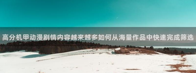 omofun新番列表：高分机甲动漫剧情内容越来越多如何从海量作品中快速完成筛选配图