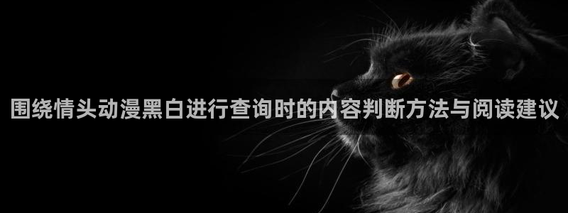 omofun日本动漫大全:围绕情头动漫黑白进行查询时的内容判断方法与阅读建议配图