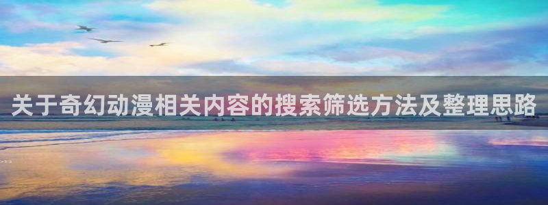 omofun动漫免费版:关于奇幻动漫相关内容的搜索筛选方法及整理思路配图