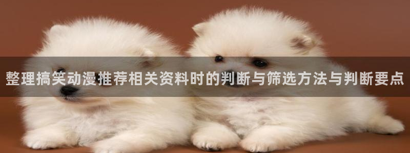 omofun动漫精选:整理搞笑动漫推荐相关资料时的判断与筛选方法与判断要点配图