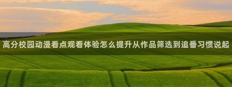 omofun连载动漫:高分校园动漫看点观看体验怎么提升从作品筛选到追番习惯说起配图