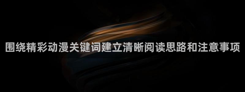 omofun国漫:围绕精彩动漫关键词建立清晰阅读思路和注意事项配图