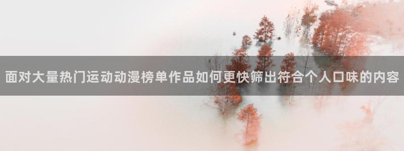 omofun今日更新:面对大量热门运动动漫榜单作品如何更快筛出符合个人口味的内容配图