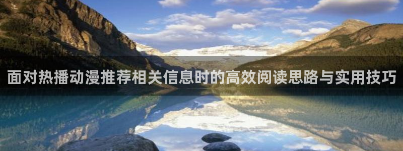 omofun动漫高分排行榜:面对热播动漫推荐相关信息时的高效阅读思路与实用技巧配图