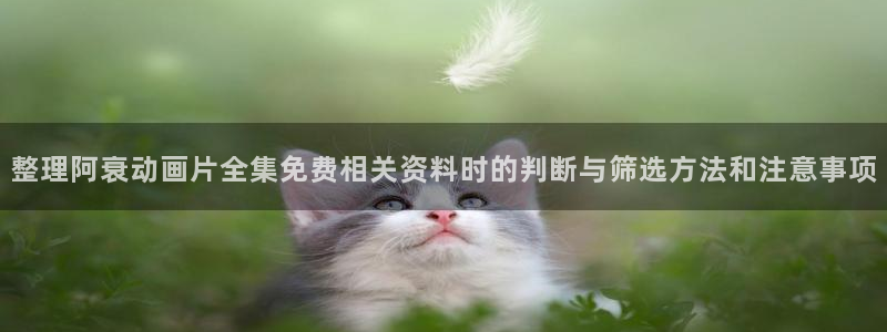 omofun动漫更新最快:整理阿衰动画片全集免费相关资料时的判断与筛选方法和注意事项配图