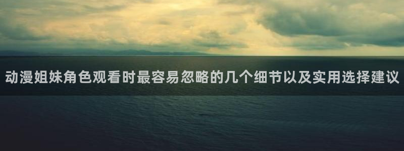 omofun剧场版推荐:动漫姐妹角色观看时最容易忽略的几个细节以及实用选择建议配图