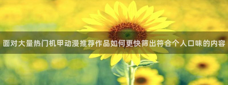omofun动漫免费观看在线:面对大量热门机甲动漫推荐作品如何更快筛出符合个人口味的内容配图