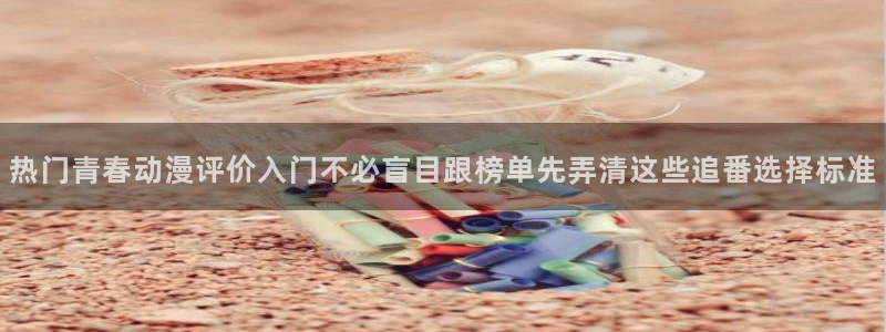 omofun国产动漫：热门青春动漫评价入门不必盲目跟榜单先弄清这些追番选择标准配图